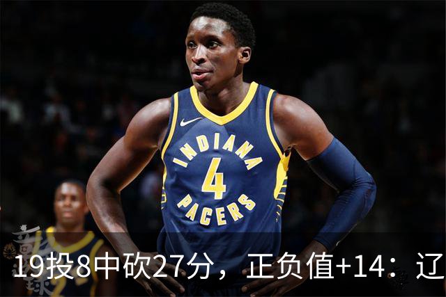 19投8中砍27分，正负值+14：辽宁外援这场赢得不轻松
